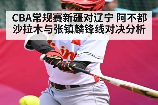 CBA常规赛新疆对辽宁 阿不都沙拉木与张镇麟锋线对决分析 - kaiyun